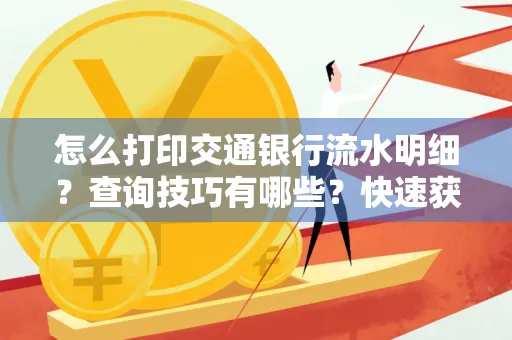 怎么打印交通银行流水明细?查询技巧有哪些?快速获取攻略