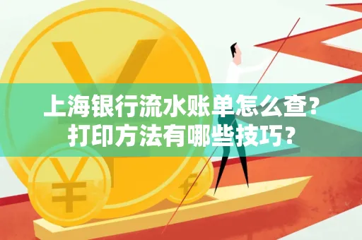 上海银行流水账单怎么查?打印方法有哪些技巧?
